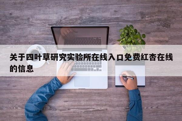 关于四叶草研究实验所在线入口免费红杏在线的信息