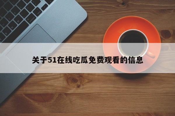 关于51在线吃瓜免费观看的信息