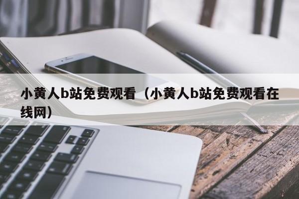 小黄人b站免费观看(小黄人b站免费观看在线网)