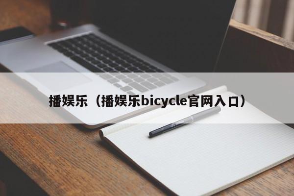 播娱乐(播娱乐bicycle官网入口)