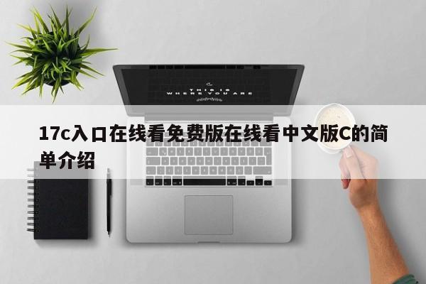 17c入口在线看免费版在线看中文版C的简单介绍
