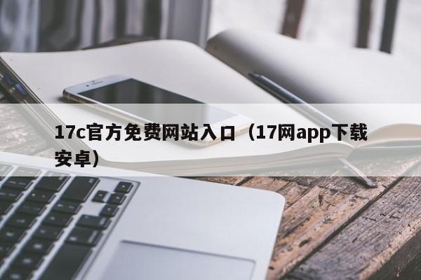 17c官方免费网站入口(17网app下载安卓)