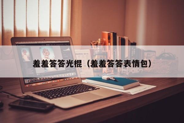羞羞答答光棍(羞羞答答表情包)
