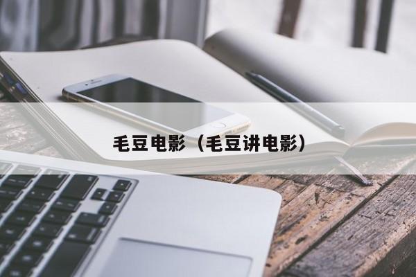 毛豆电影(毛豆讲电影)