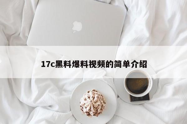 17c黑料爆料视频的简单介绍
