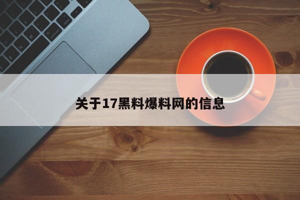关于17黑料爆料网的信息