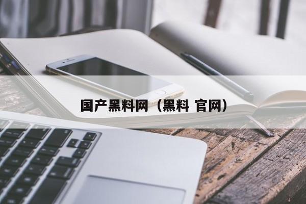国产黑料网(黑料 官网)