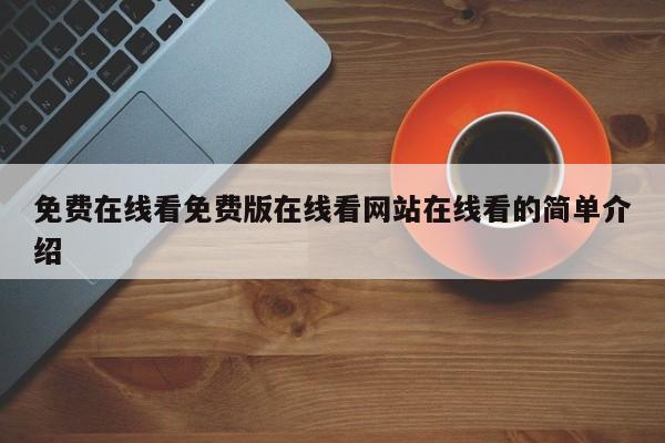 免费在线看免费版在线看网站在线看的简单介绍