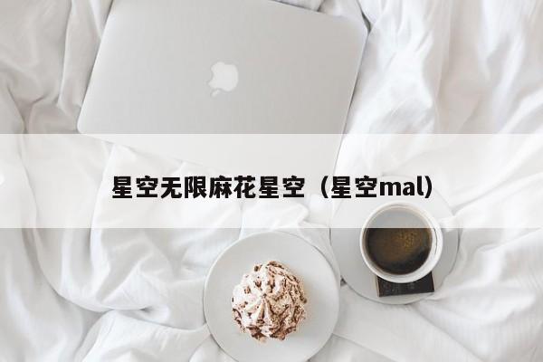 星空无限麻花星空(星空mal)