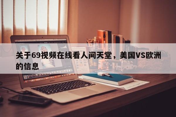 关于69视频在线看人间天堂,美国VS欧洲的信息
