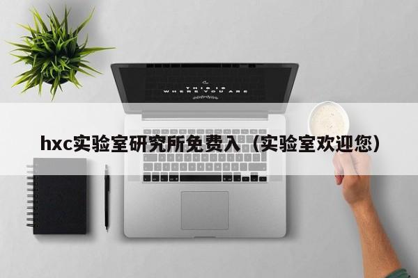 hxc实验室研究所免费入(实验室欢迎您)