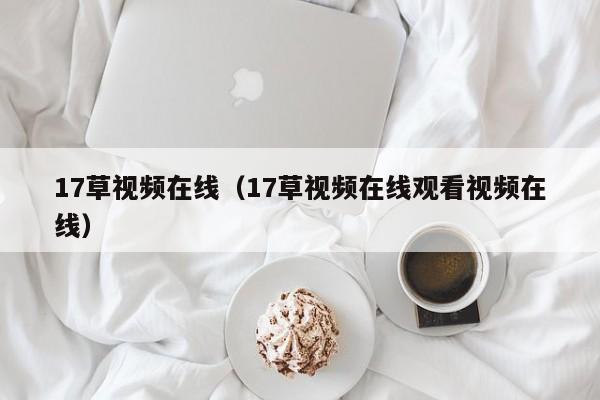 17草视频在线(17草视频在线观看视频在线)